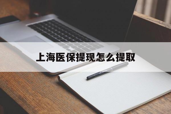 蚌埠上海医保提现怎么提取(上海医保提现怎么提取出来)