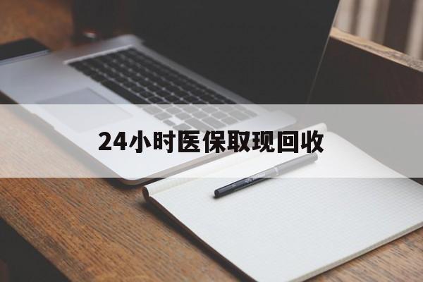 蚌埠24小时医保取现回收(24小时医保取现回收平台)