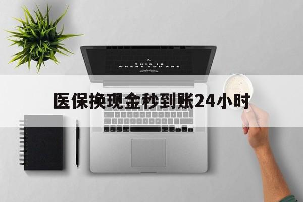 蚌埠医保换现金秒到账24小时(医保变现金)