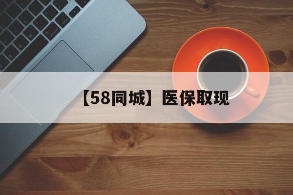 蚌埠【58同城】医保取现(医保线上取现)