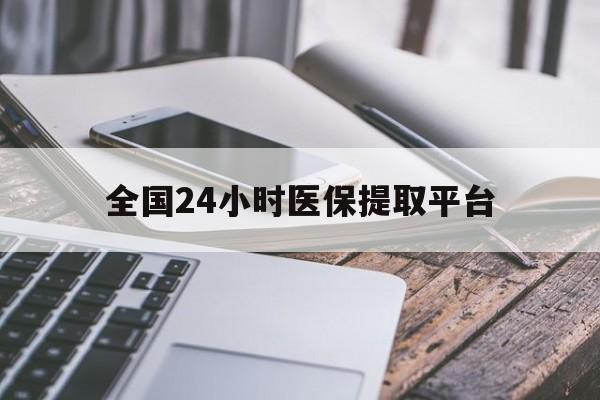 蚌埠全国24小时医保提取平台(全国24小时医保提取平台有哪些)