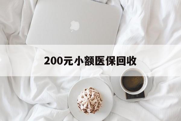 蚌埠200元小额医保回收(小额医保取现)