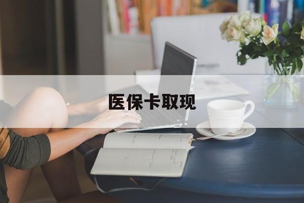 蚌埠医保卡取现(医保卡取现金去哪里取)