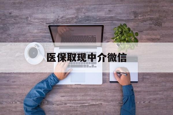 蚌埠医保取现中介微信(医保取现中介微信中介)
