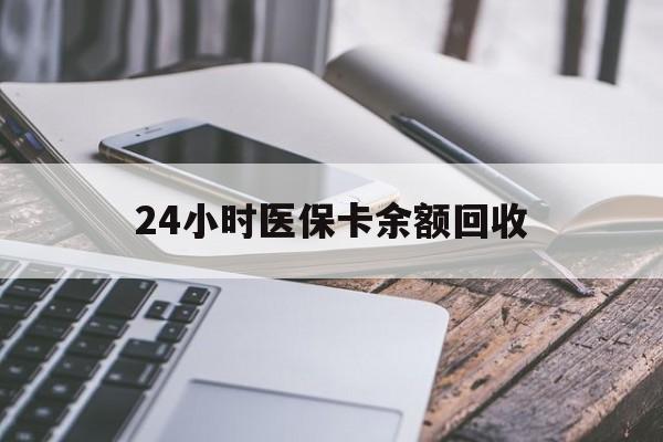 蚌埠24小时医保卡余额回收(24小时医保卡余额回收联系方式)