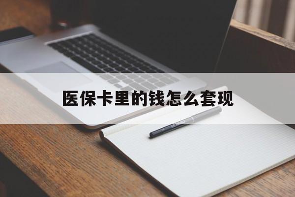 蚌埠医保卡里的钱怎么套现(医保卡里的钱怎么套现到银行卡)