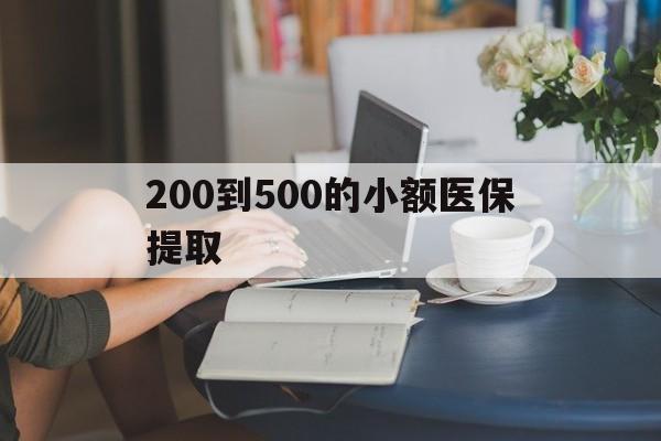 蚌埠200到500的小额医保提取(医保小额取现)