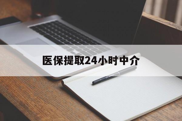 蚌埠医保提取24小时中介(医保提取24小时中介代办)