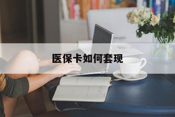 蚌埠医保卡如何套现(医保卡如何套现出来)