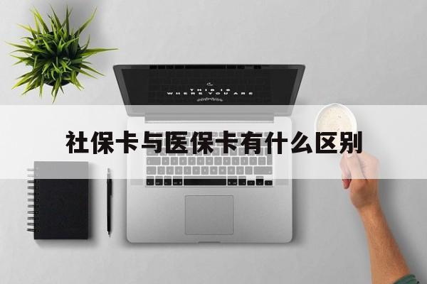 蚌埠社保卡与医保卡有什么区别(社保卡和医保的区别是哪里?)