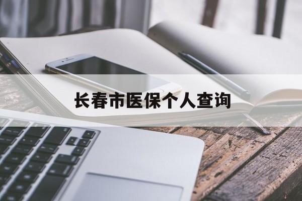 蚌埠长春市医保个人查询(长春医保查询个人账户官网)