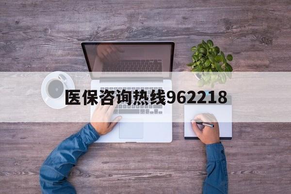 蚌埠关于医保咨询热线962218的信息
