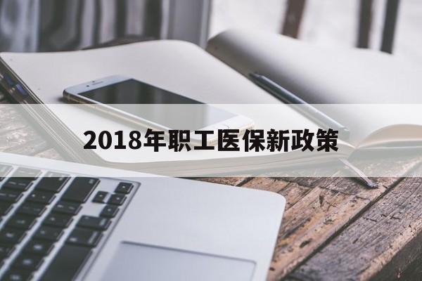 蚌埠2018年职工医保新政策(2018年职工医保新政策是什么)