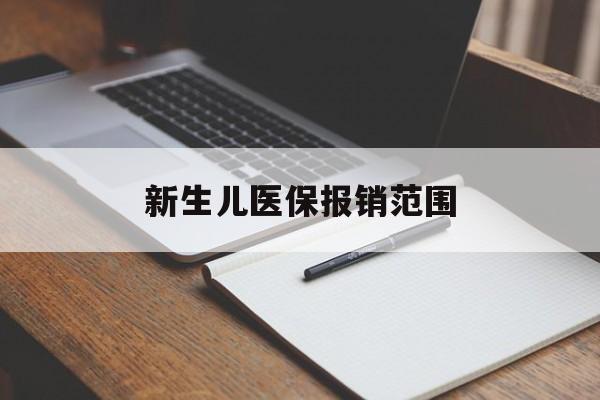 蚌埠新生儿医保报销范围(新生儿医保报销能报销多少)