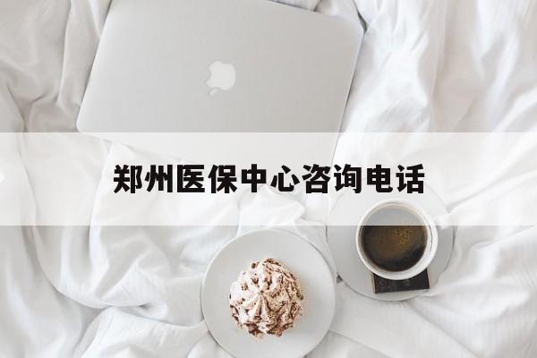 蚌埠郑州医保中心咨询电话(郑州医保24小时人工服务热线)